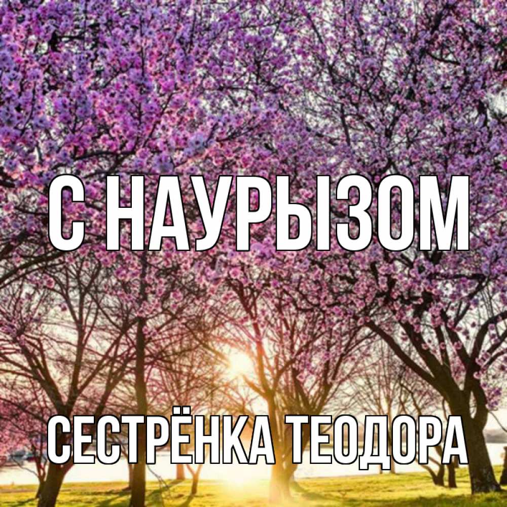 Открытка на каждый день с именем, Сестрёнка-Теодора С наурызом праздник весны наурыз Прикольная открытка с пожеланием онлайн скачать бесплатно 