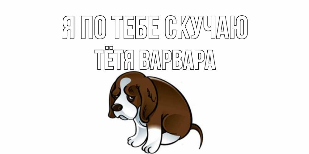 Открытка на каждый день с именем, Тётя-Варвара Я по тебе скучаю я по тебе скучаю с щенком Прикольная открытка с пожеланием онлайн скачать бесплатно 