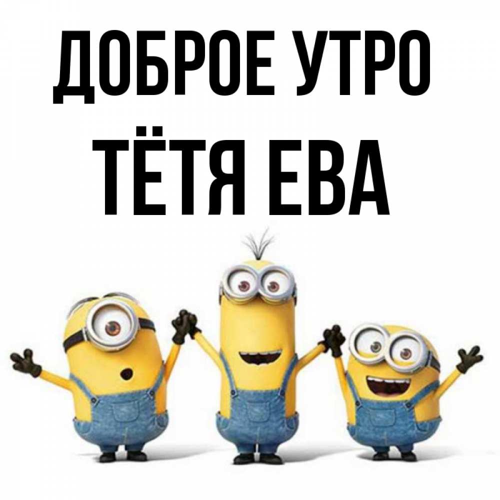 Открытка на каждый день с именем, Тётя-Ева Доброе утро бодренького утра Прикольная открытка с пожеланием онлайн скачать бесплатно 