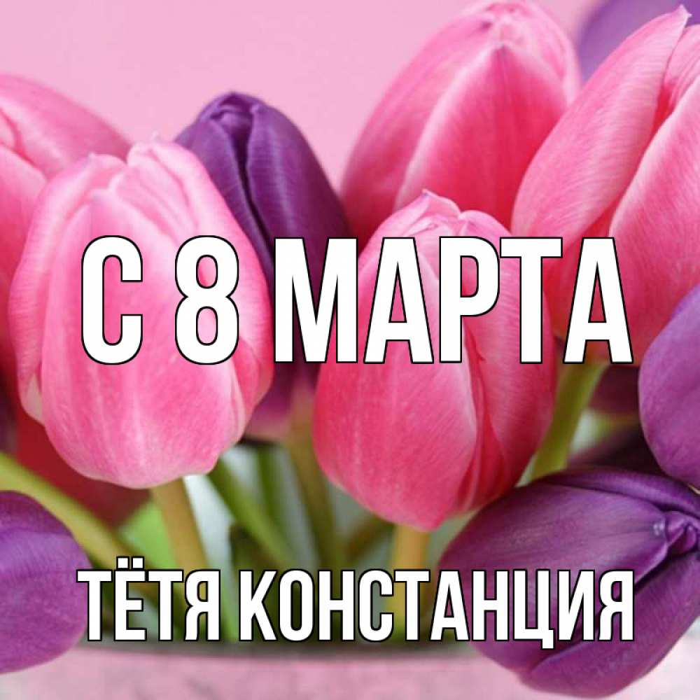 Открытка на каждый день с именем, Тётя-Констанция С 8 МАРТА маме 1 Прикольная открытка с пожеланием онлайн скачать бесплатно 