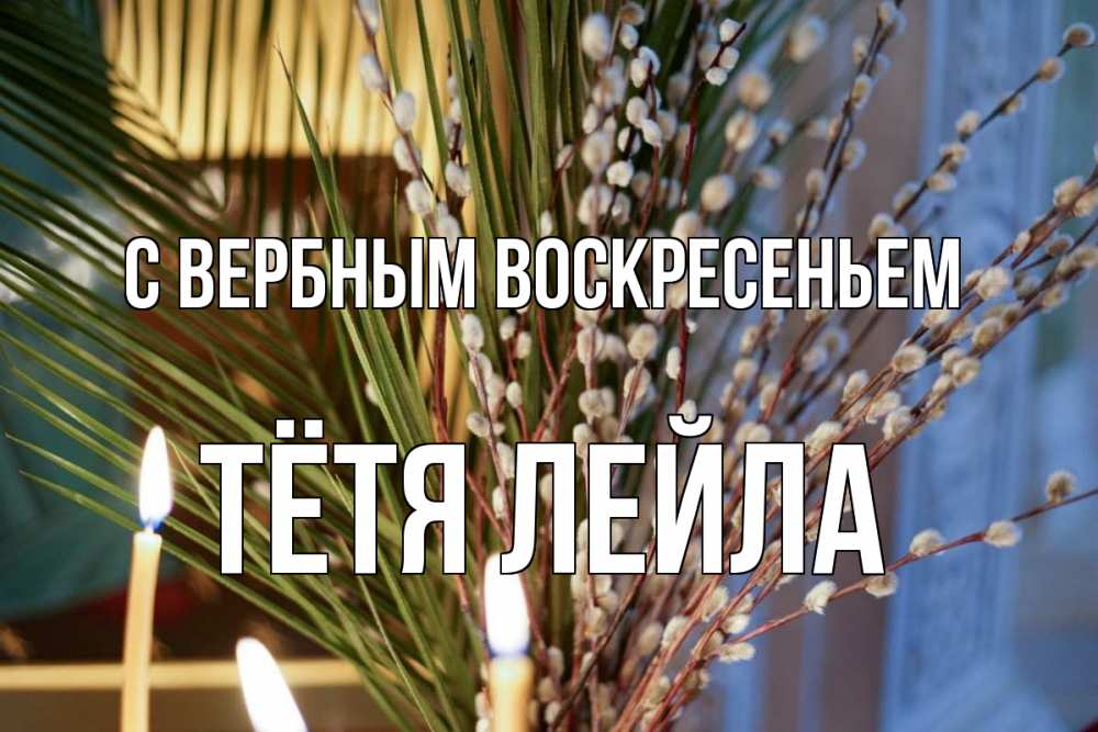 Открытка на каждый день с именем, Тётя-Лейла С вербным воскресеньем верба Прикольная открытка с пожеланием онлайн скачать бесплатно 