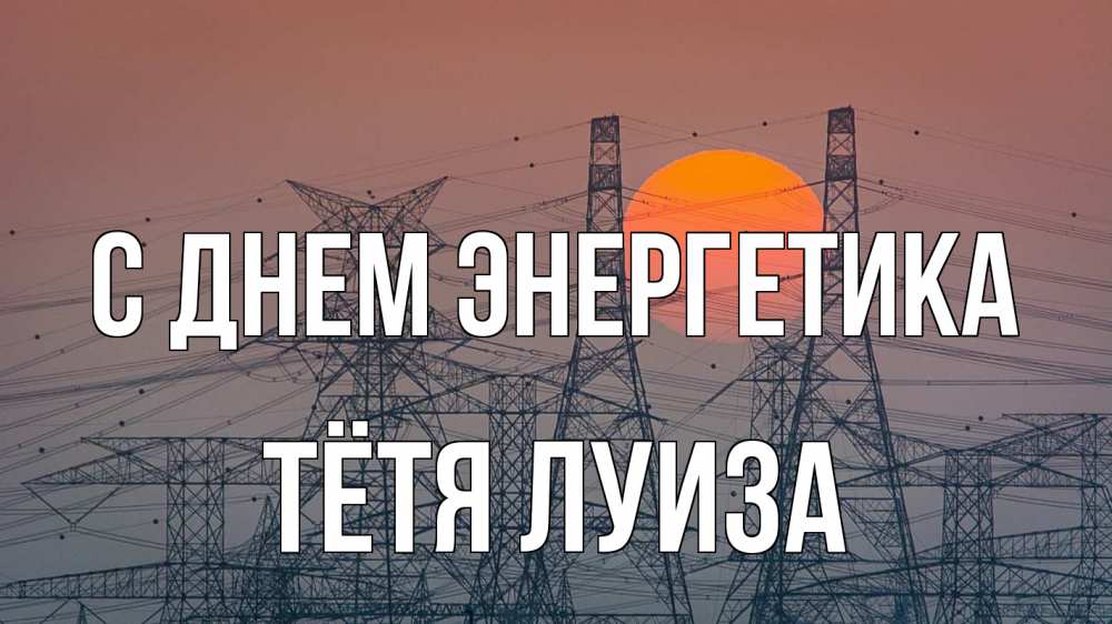 Открытка на каждый день с именем, Тётя-Луиза С днем энергетика Закат, энергетика Прикольная открытка с пожеланием онлайн скачать бесплатно 