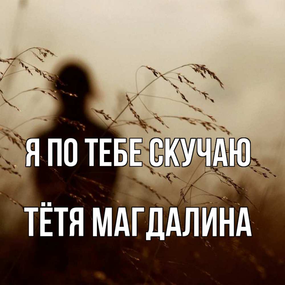 Открытка на каждый день с именем, Тётя-Магдалина Я по тебе скучаю силуэт девушки Прикольная открытка с пожеланием онлайн скачать бесплатно 