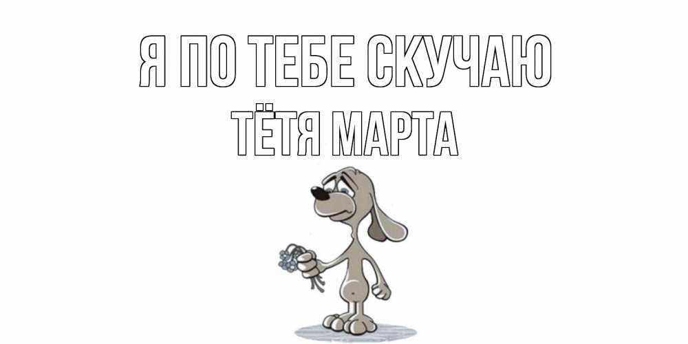 Открытка на каждый день с именем, Тётя-Марта Я по тебе скучаю я по тебе скучаю с песиком Прикольная открытка с пожеланием онлайн скачать бесплатно 