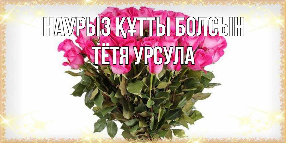 Открытка на каждый день с именем, Тётя-Урсула Наурыз құтты болсын красивые открытки в оригинальной обработке на международный женский день Прикольная открытка с пожеланием онлайн скачать бесплатно 