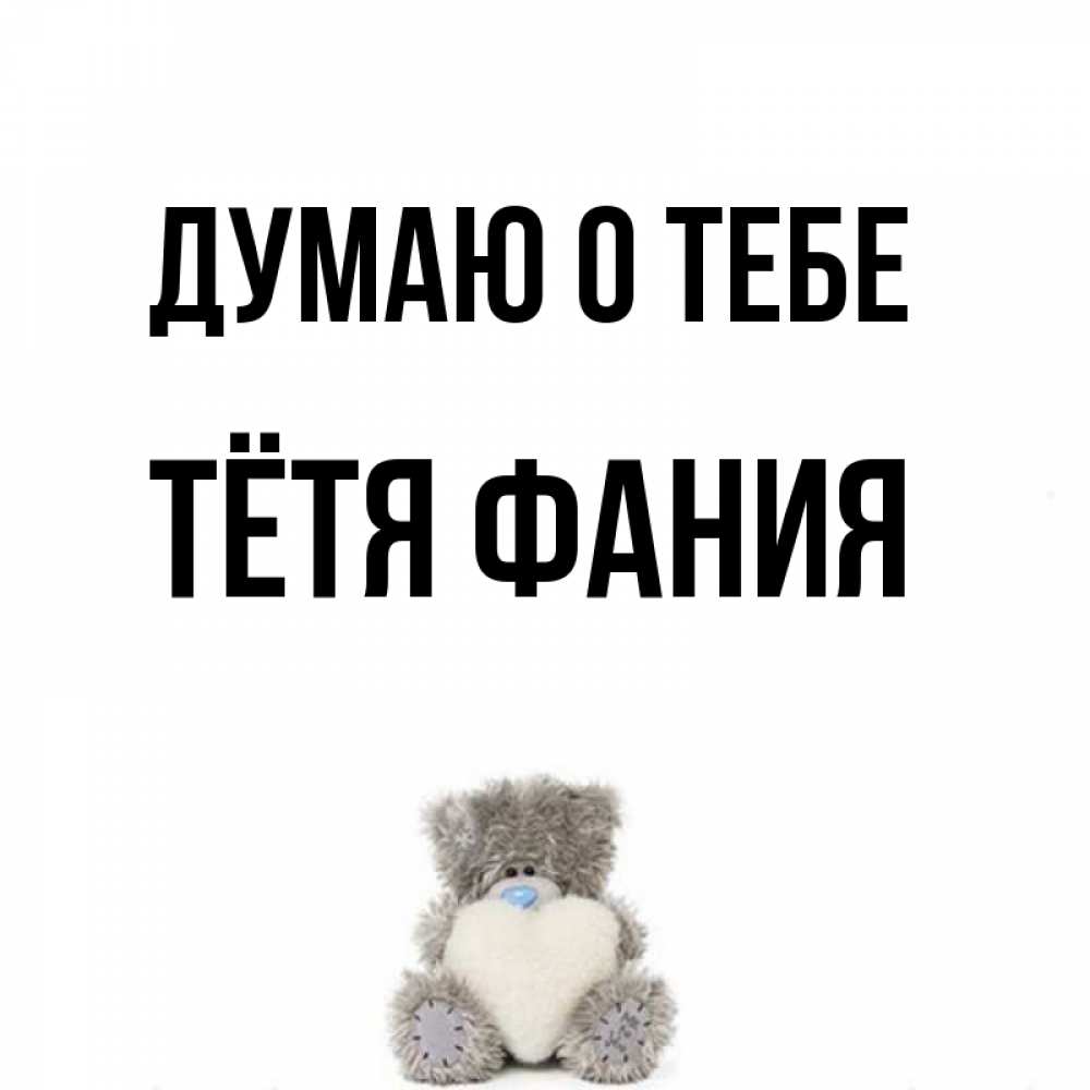 Открытка на каждый день с именем, Тётя-Фания Думаю о тебе тедди с сердечком для любимой Прикольная открытка с пожеланием онлайн скачать бесплатно 