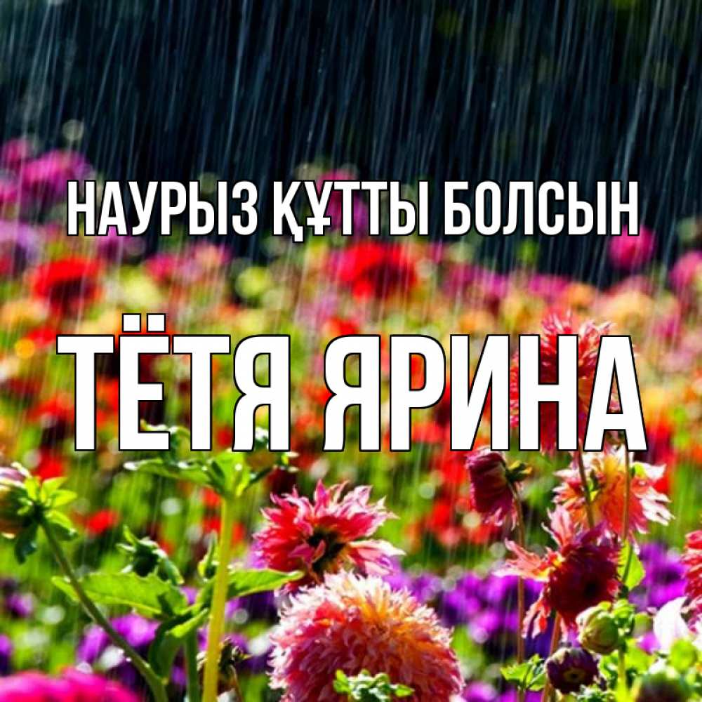 Открытка на каждый день с именем, Тётя-Ярина Наурыз құтты болсын цветы под дождиком к наурызу Прикольная открытка с пожеланием онлайн скачать бесплатно 
