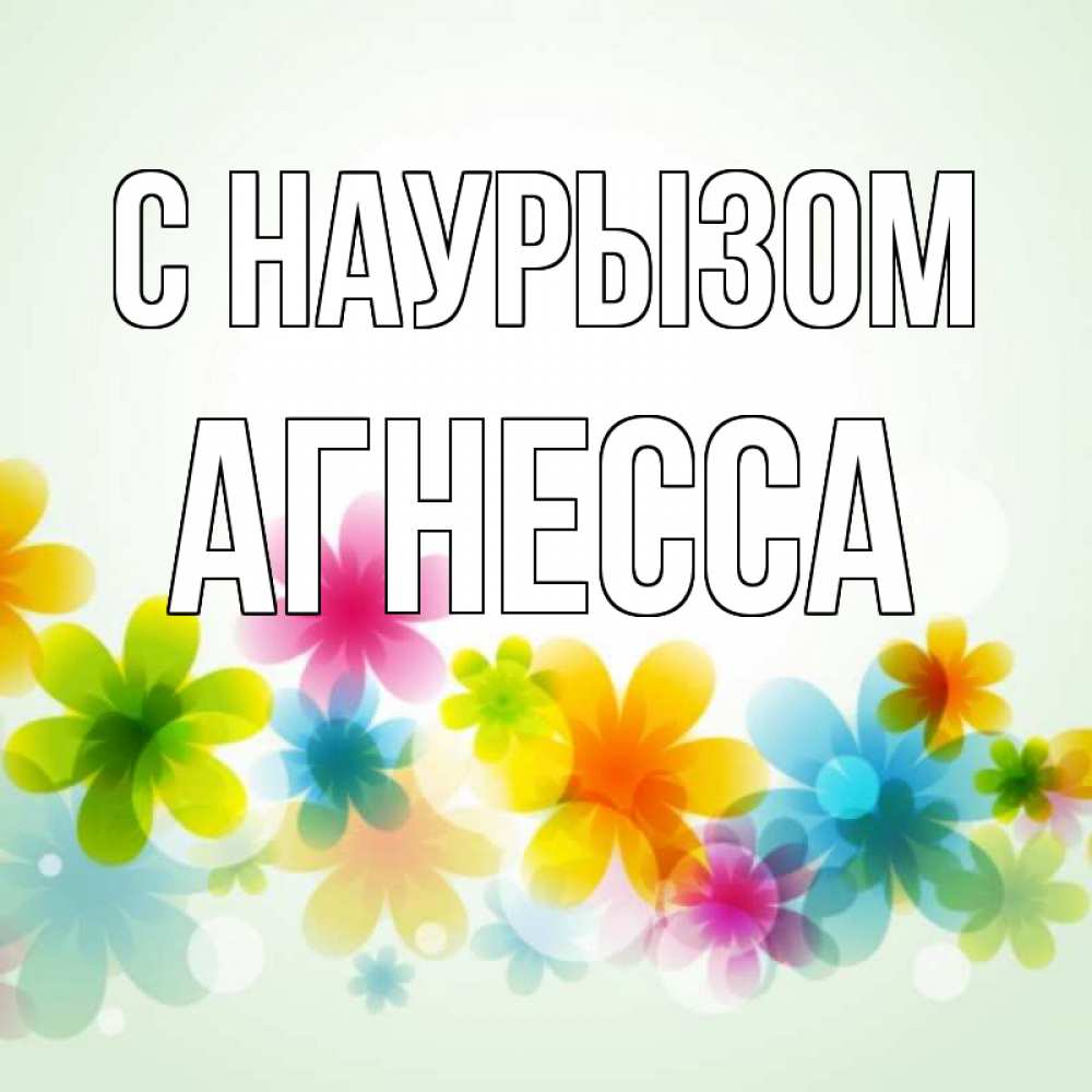 Открытка на каждый день с именем, Агнесса С наурызом цветы Прикольная открытка с пожеланием онлайн скачать бесплатно 