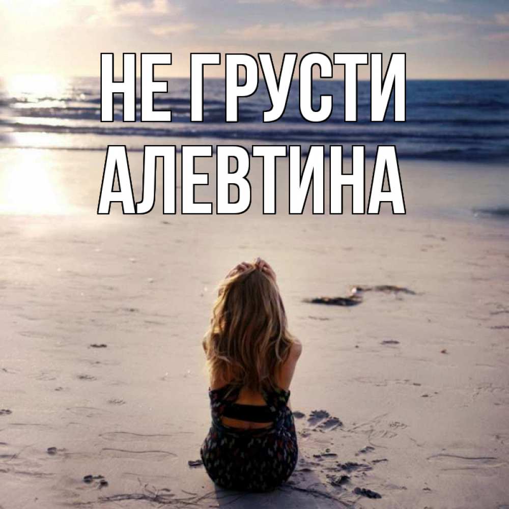 Открытка на каждый день с именем, Алевтина Не грусти песочек Прикольная открытка с пожеланием онлайн скачать бесплатно 