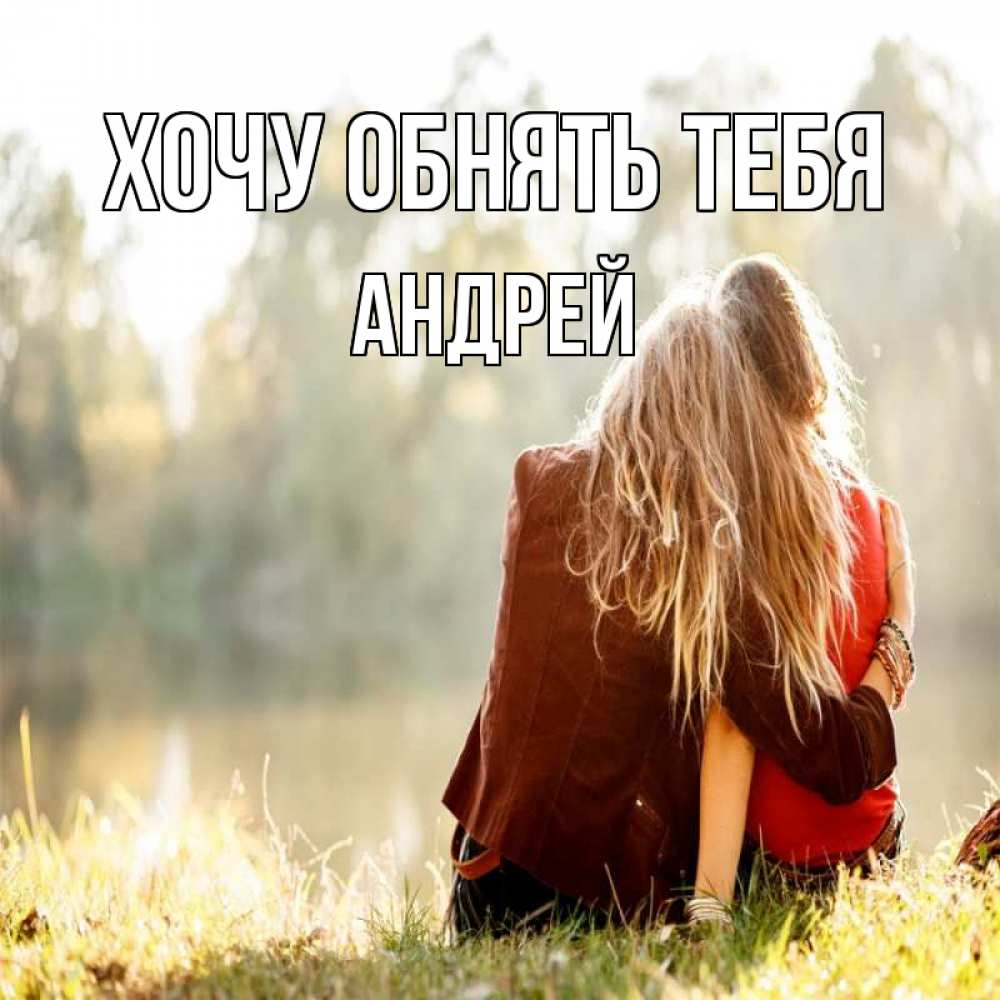 Открытка на каждый день с именем, Андрей Хочу обнять тебя для подружки Прикольная открытка с пожеланием онлайн скачать бесплатно 