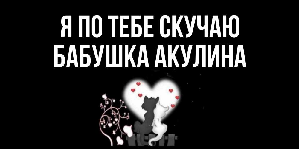 Открытка на каждый день с именем, Бабушка-Акулина Я по тебе скучаю коты Прикольная открытка с пожеланием онлайн скачать бесплатно 