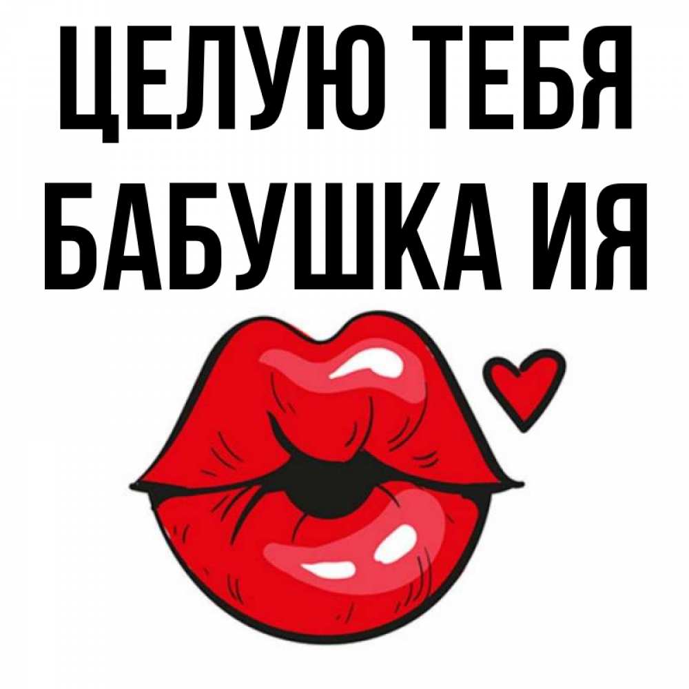 Открытка на каждый день с именем, Бабушка-Ия Целую тебя открытка с поцелуем любви для парня Прикольная открытка с пожеланием онлайн скачать бесплатно 