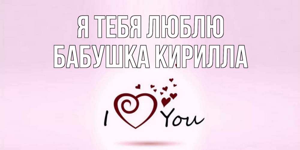 Открытка на каждый день с именем, Бабушка-Кирилла Я тебя люблю сердце Прикольная открытка с пожеланием онлайн скачать бесплатно 