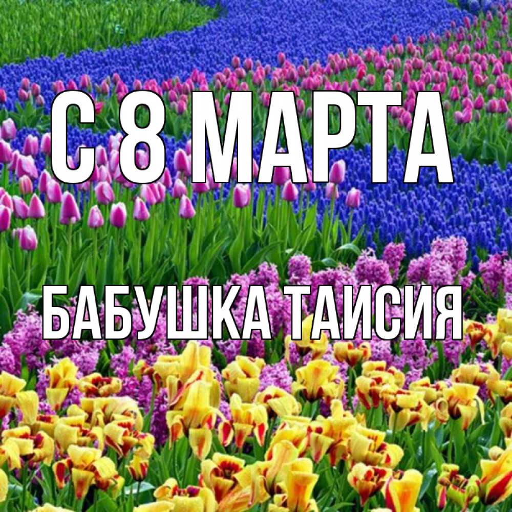 Открытка на каждый день с именем, Бабушка-Таисия С 8 МАРТА цветы Прикольная открытка с пожеланием онлайн скачать бесплатно 