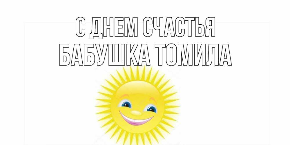 Открытка на каждый день с именем, Бабушка-Томила С днем счастья пожелания позитивные Прикольная открытка с пожеланием онлайн скачать бесплатно 