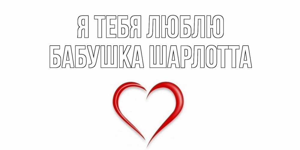 Открытка на каждый день с именем, Бабушка-Шарлотта Я тебя люблю сердце Прикольная открытка с пожеланием онлайн скачать бесплатно 