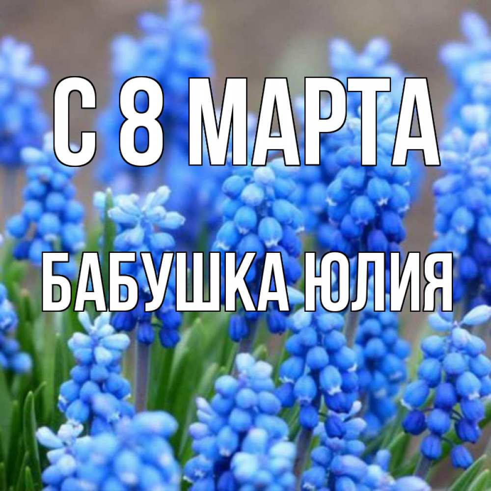 Открытка на каждый день с именем, Бабушка-Юлия С 8 МАРТА Поздравительная открытка для женщин с цветами на праздничную дату Прикольная открытка с пожеланием онлайн скачать бесплатно 