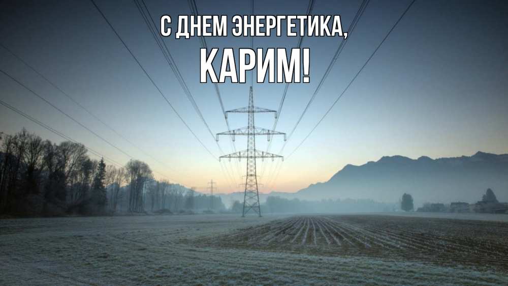 Открытка на каждый день с именем, Карим С днем энергетика поле ЛЭП Прикольная открытка с пожеланием онлайн скачать бесплатно 