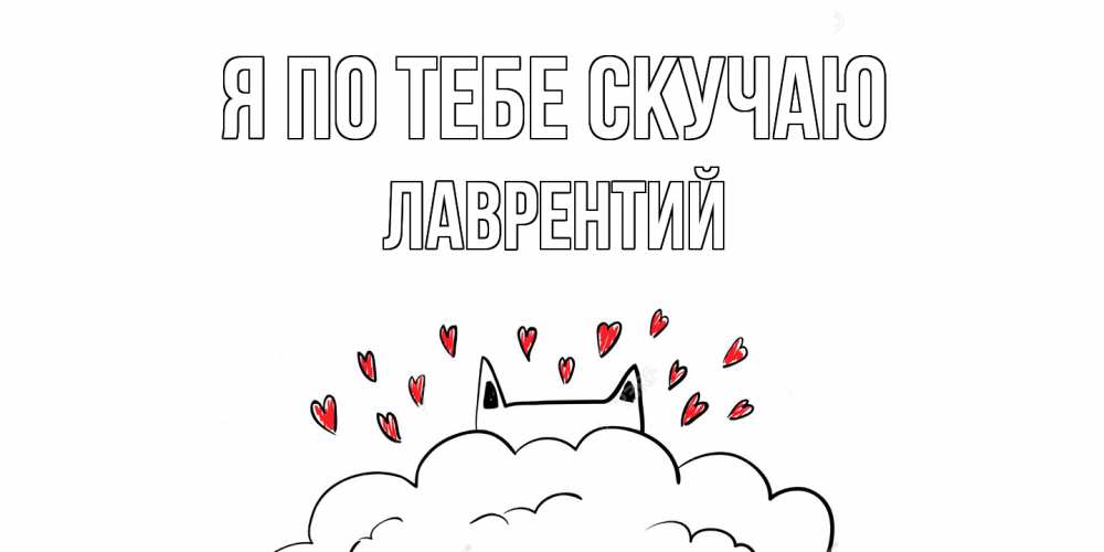 Открытка на каждый день с именем, Лаврентий Я по тебе скучаю котик скучает по тебе очень с сердечками Прикольная открытка с пожеланием онлайн скачать бесплатно 