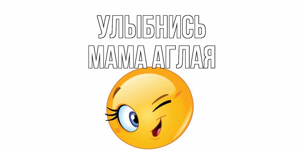 Открытка на каждый день с именем, Мама-Аглая Улыбнись улыбка Прикольная открытка с пожеланием онлайн скачать бесплатно 