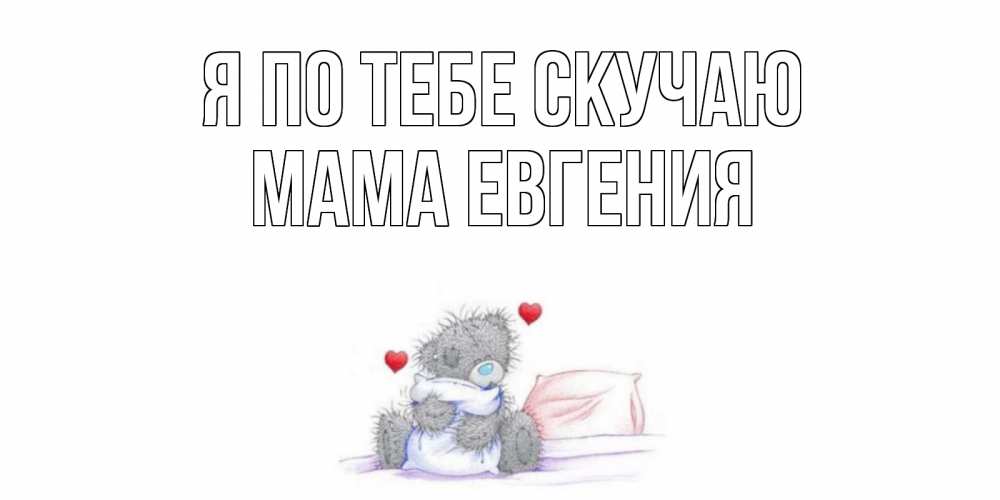 Открытка на каждый день с именем, Мама-Евгения Я по тебе скучаю мишка Прикольная открытка с пожеланием онлайн скачать бесплатно 