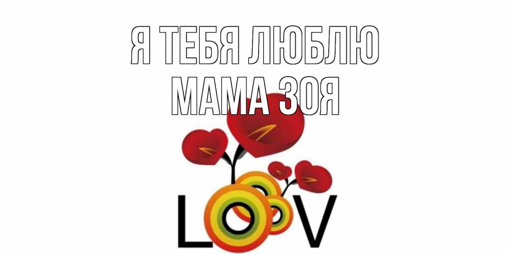 Открытка на каждый день с именем, Мама-Зоя Я тебя люблю цветы Прикольная открытка с пожеланием онлайн скачать бесплатно 