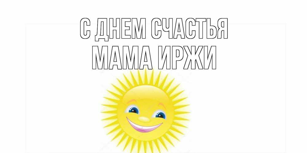 Открытка на каждый день с именем, Мама-Иржи С днем счастья пожелания позитивные Прикольная открытка с пожеланием онлайн скачать бесплатно 