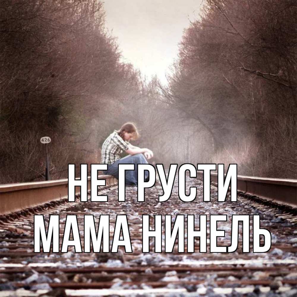 Открытка на каждый день с именем, Мама-Нинель Не грусти девушка на рельсах Прикольная открытка с пожеланием онлайн скачать бесплатно 