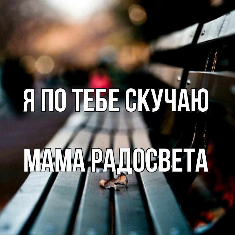 Открытка на каждый день с именем, Мама-Радосвета Я по тебе скучаю приходи скорее Прикольная открытка с пожеланием онлайн скачать бесплатно 
