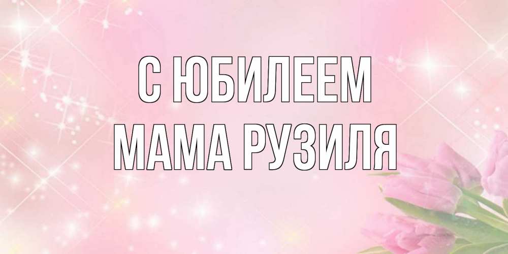 Открытка на каждый день с именем, Мама-Рузиля С юбилеем открытки в нежных цветах Прикольная открытка с пожеланием онлайн скачать бесплатно 