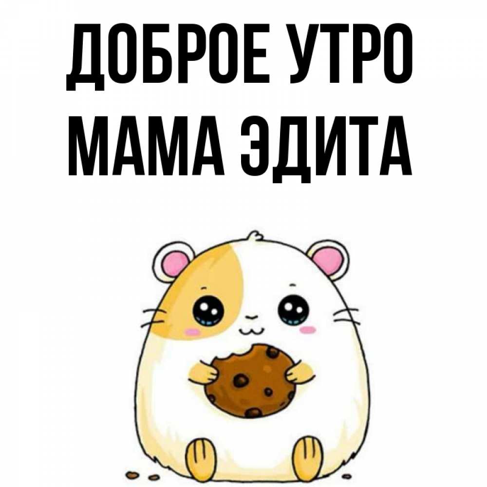 Открытка на каждый день с именем, Мама-Эдита Доброе утро есть печеньку. Утречко Прикольная открытка с пожеланием онлайн скачать бесплатно 