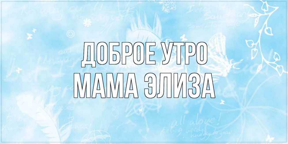 Открытка на каждый день с именем, Мама-Элиза Доброе утро красивые открытки зимнее Прикольная открытка с пожеланием онлайн скачать бесплатно 