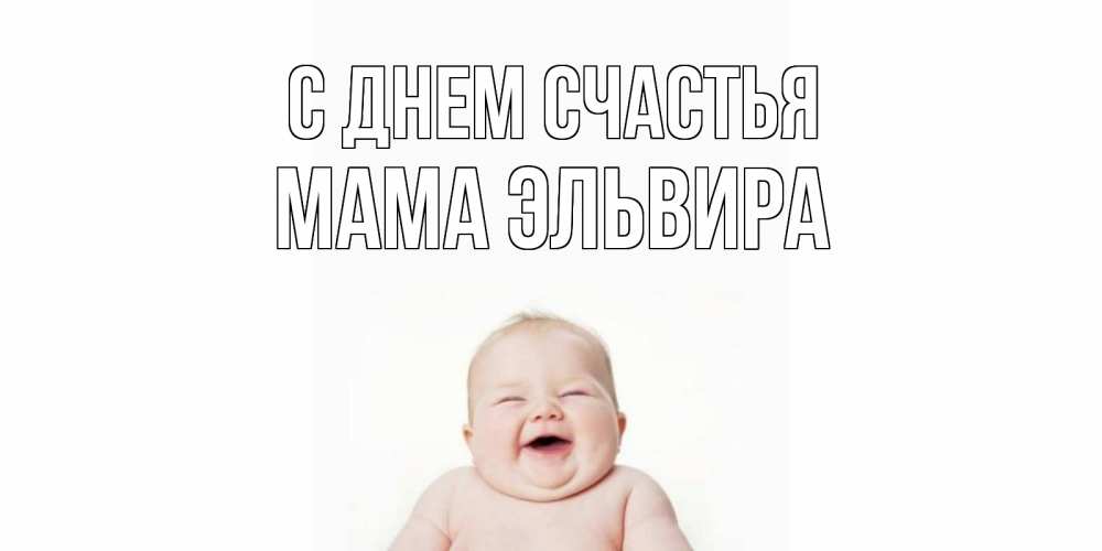 Открытка на каждый день с именем, Мама-Эльвира С днем счастья ребенок Прикольная открытка с пожеланием онлайн скачать бесплатно 