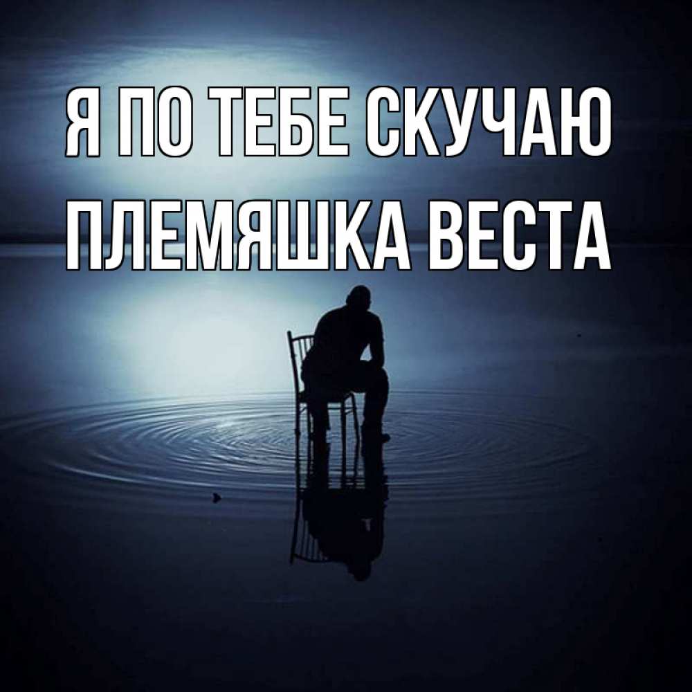 Открытка на каждый день с именем, Племяшка-Веста Я по тебе скучаю грусть Прикольная открытка с пожеланием онлайн скачать бесплатно 