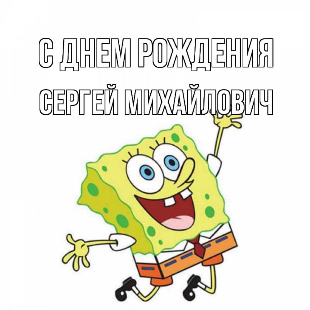 Открытка на каждый день с именем, Сергей-Михайлович С днем рождения губка боб Прикольная открытка с пожеланием онлайн скачать бесплатно 