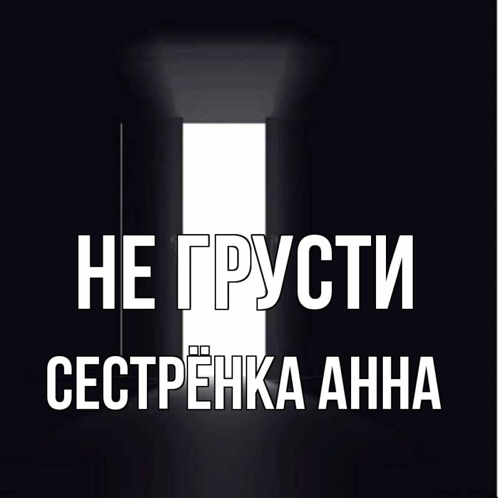 Открытка на каждый день с именем, Сестрёнка-Анна Не грусти открытая дверь Прикольная открытка с пожеланием онлайн скачать бесплатно 