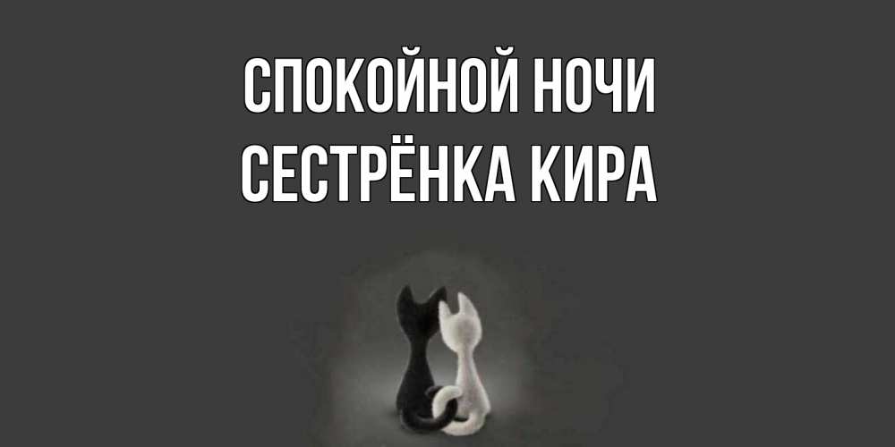 Открытка на каждый день с именем, Сестрёнка-Кира Спокойной ночи коты Прикольная открытка с пожеланием онлайн скачать бесплатно 