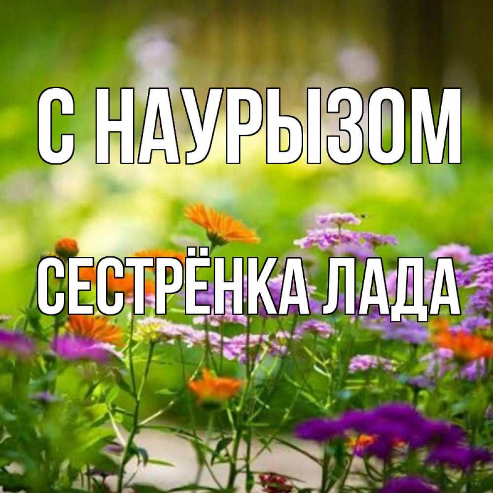 Открытка на каждый день с именем, Сестрёнка-Лада С наурызом цветы Прикольная открытка с пожеланием онлайн скачать бесплатно 