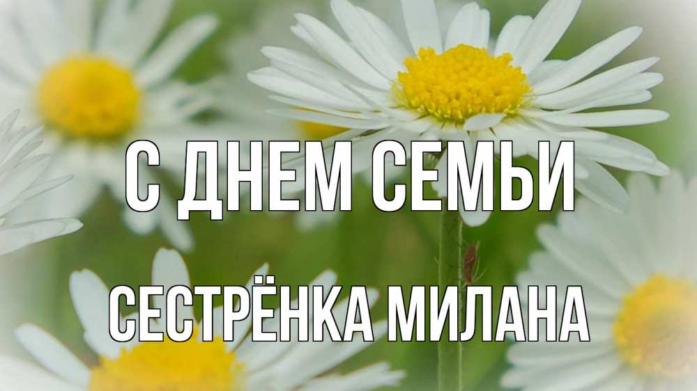 Открытка на каждый день с именем, Сестрёнка-Милана С днем семьи с днем семьи  1 Прикольная открытка с пожеланием онлайн скачать бесплатно 