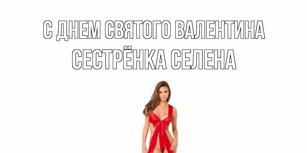 Открытка на каждый день с именем, Сестрёнка-Селена С днем Святого Валентина с днем Святого Валентина парня поздравить Прикольная открытка с пожеланием онлайн скачать бесплатно 