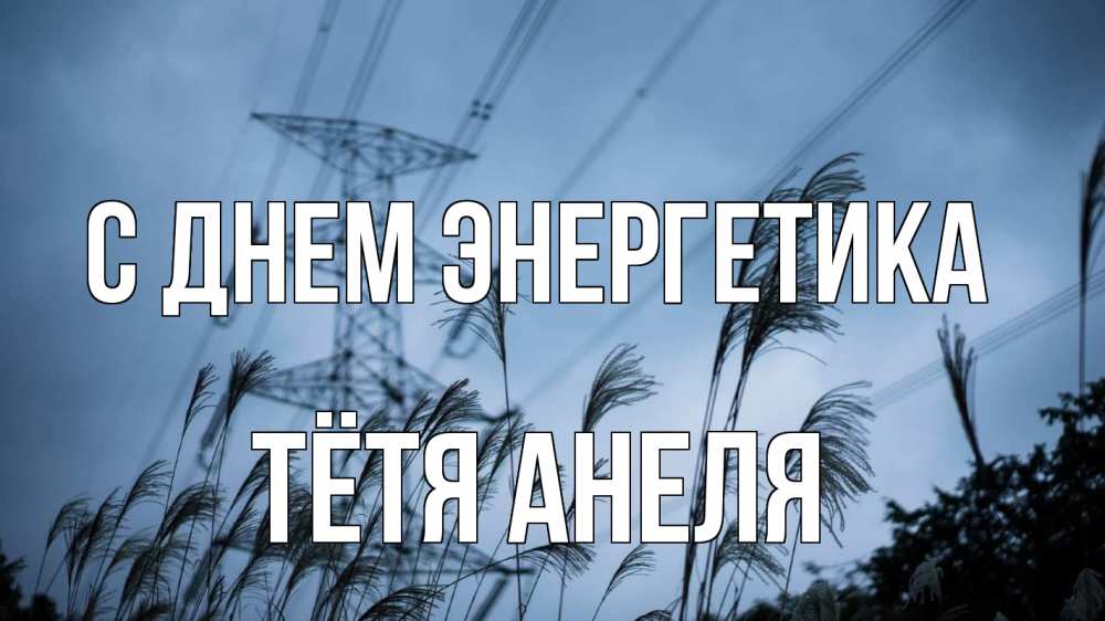 Открытка на каждый день с именем, Тётя-Анеля С днем энергетика ЛЭП электричество Прикольная открытка с пожеланием онлайн скачать бесплатно 