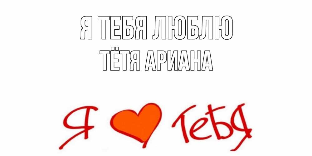 Открытка на каждый день с именем, Тётя-Ариана Я тебя люблю Люблю Прикольная открытка с пожеланием онлайн скачать бесплатно 
