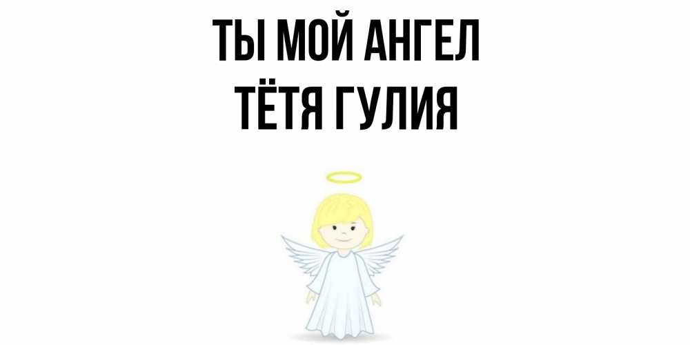 Открытка на каждый день с именем, Тётя-Гулия Ты мой ангел ангел Прикольная открытка с пожеланием онлайн скачать бесплатно 