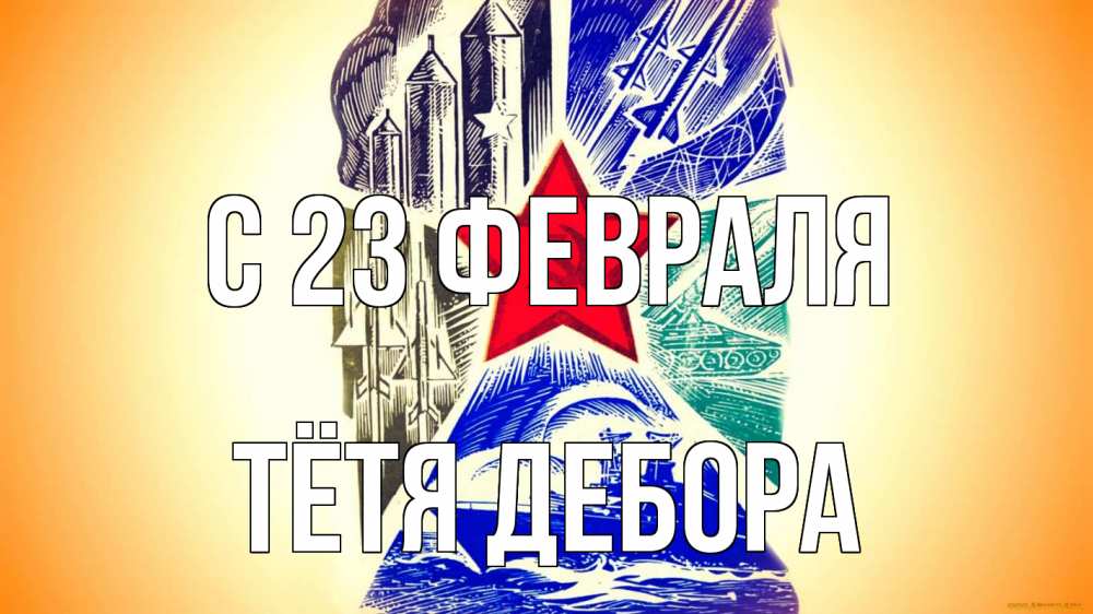 Открытка на каждый день с именем, Тётя-Дебора С 23 февраля 23 февраля Прикольная открытка с пожеланием онлайн скачать бесплатно 