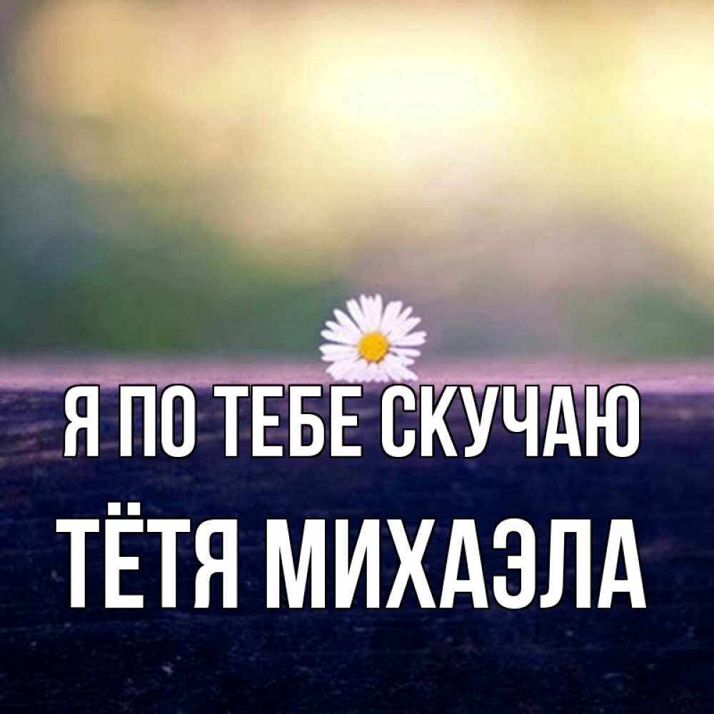 Открытка на каждый день с именем, Тётя-Михаэла Я по тебе скучаю приходи в гости Прикольная открытка с пожеланием онлайн скачать бесплатно 