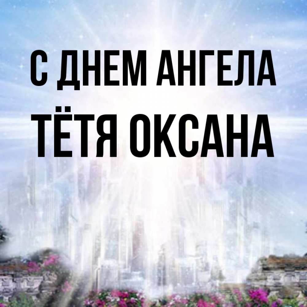 Открытка на каждый день с именем, Тётя-Оксана С днем ангела небесный свет Прикольная открытка с пожеланием онлайн скачать бесплатно 
