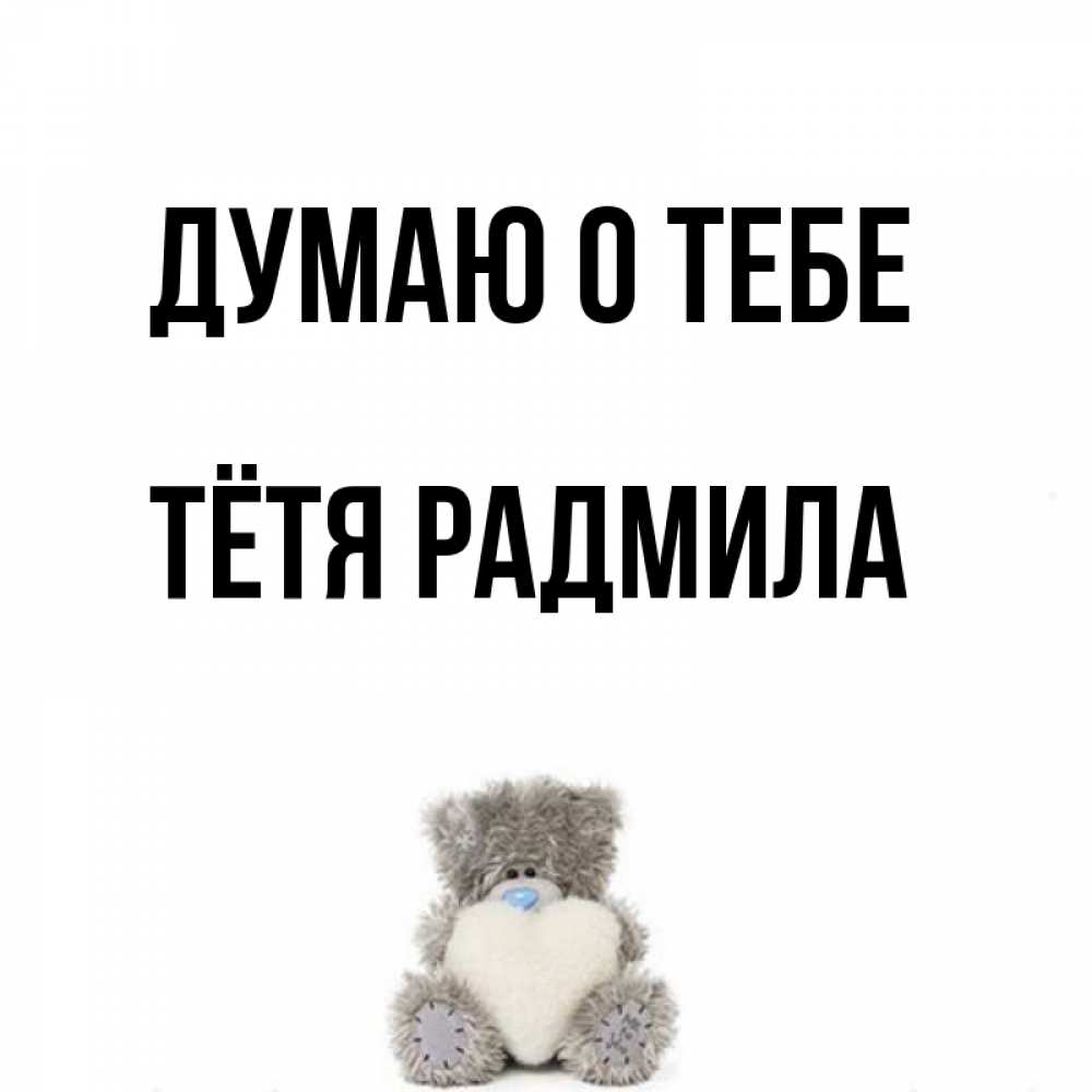 Открытка на каждый день с именем, Тётя-Радмила Думаю о тебе тедди с сердечком для любимой Прикольная открытка с пожеланием онлайн скачать бесплатно 