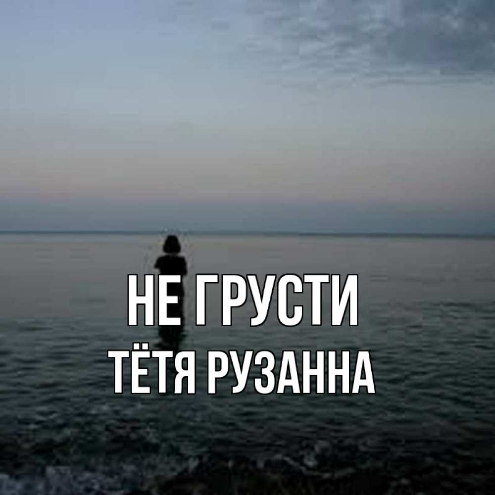 Открытка на каждый день с именем, Тётя-Рузанна Не грусти девушка Прикольная открытка с пожеланием онлайн скачать бесплатно 