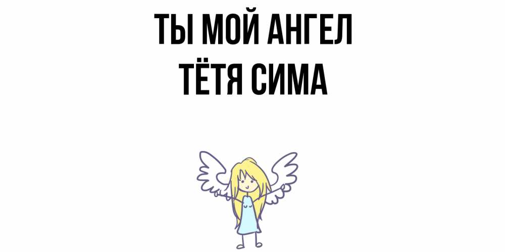 Открытка на каждый день с именем, Тётя-Сима Ты мой ангел ангел Прикольная открытка с пожеланием онлайн скачать бесплатно 