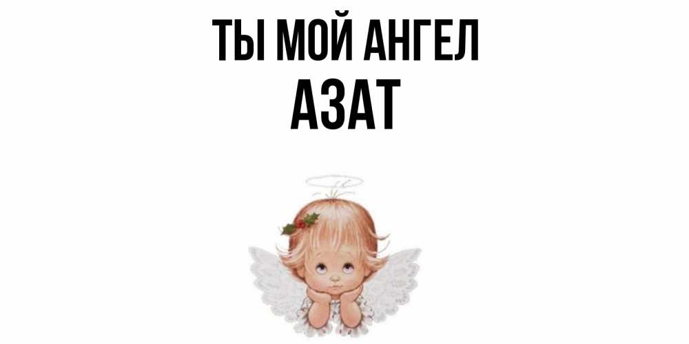 Открытка на каждый день с именем, Азат Ты мой ангел ангел Прикольная открытка с пожеланием онлайн скачать бесплатно 
